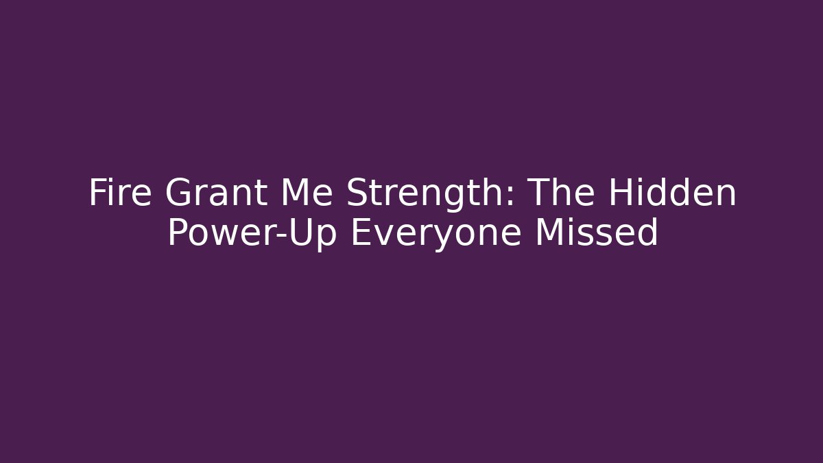 Fire Grant Me Strength: The Hidden Power-Up Everyone Missed
