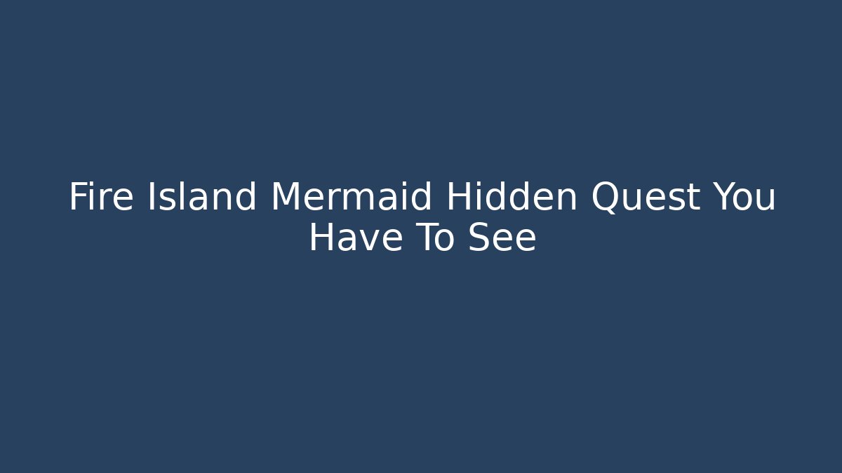 Fire Island Mermaid Hidden Quest You Have To See