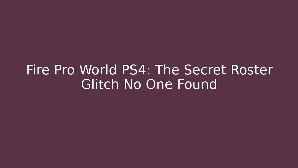 Fire Pro World PS4: The Secret Roster Glitch No One Found