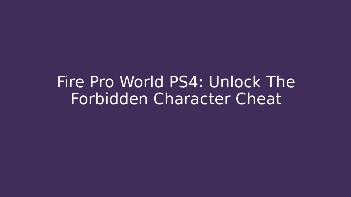 Fire Pro World PS4: Unlock The Forbidden Character Cheat