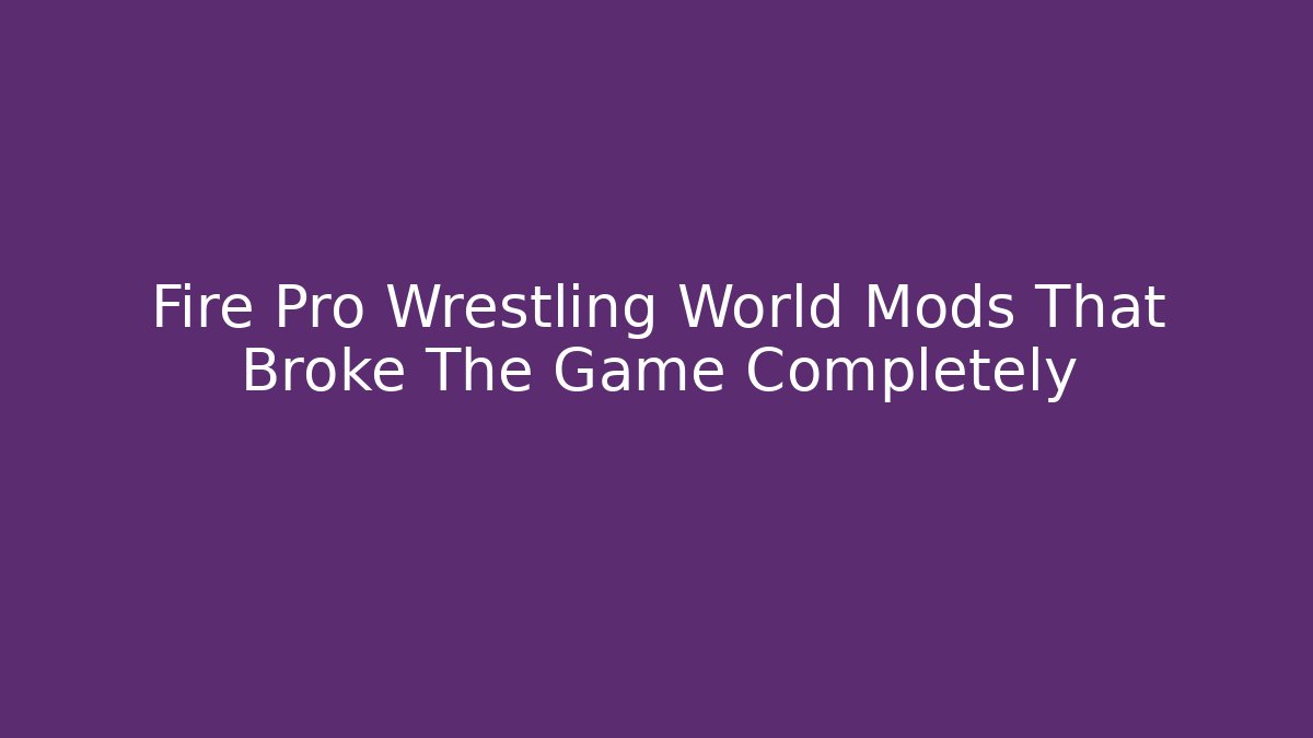 Fire Pro Wrestling World Mods That Broke The Game Completely
