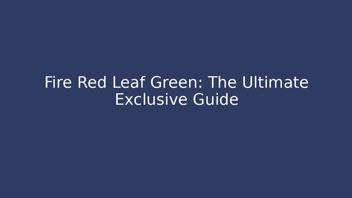 Fire Red Leaf Green: The Ultimate Exclusive Guide - Vintage E-Juice