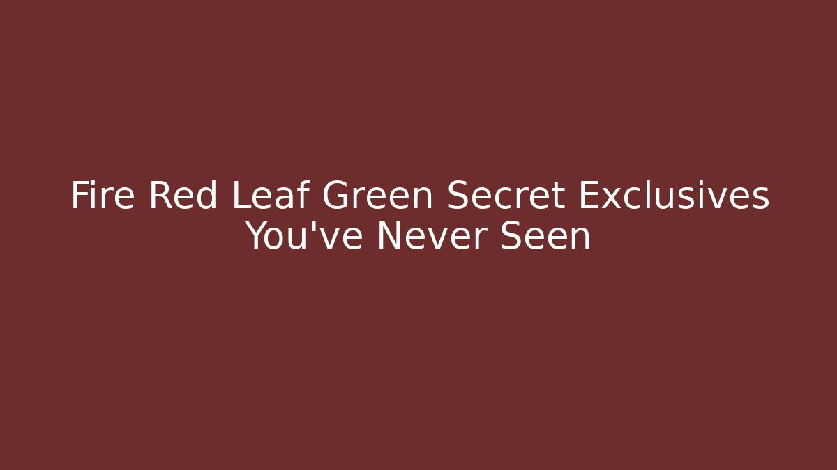 Fire Red Leaf Green Secret Exclusives You've Never Seen