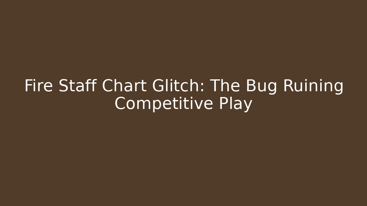 Fire Staff Chart Glitch: The Bug Ruining Competitive Play