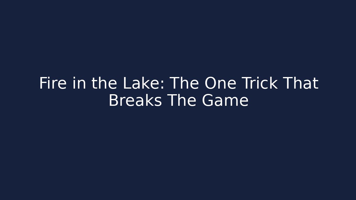 Fire in the Lake: The One Trick That Breaks The Game