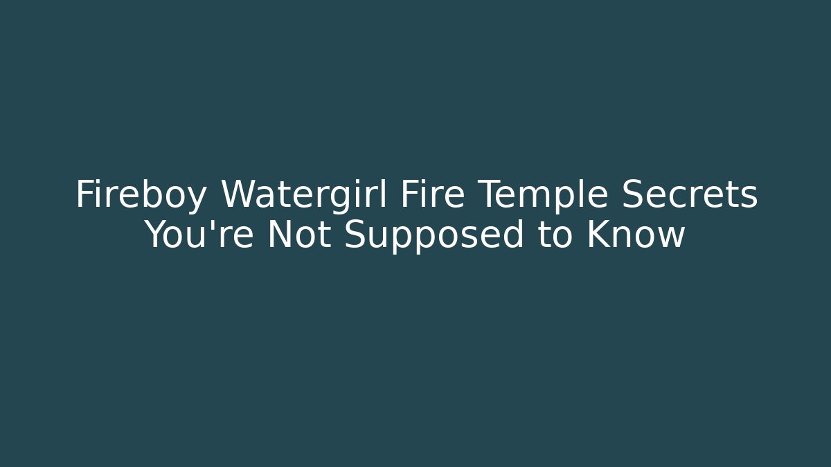 Fireboy Watergirl Fire Temple Secrets You're Not Supposed to Know