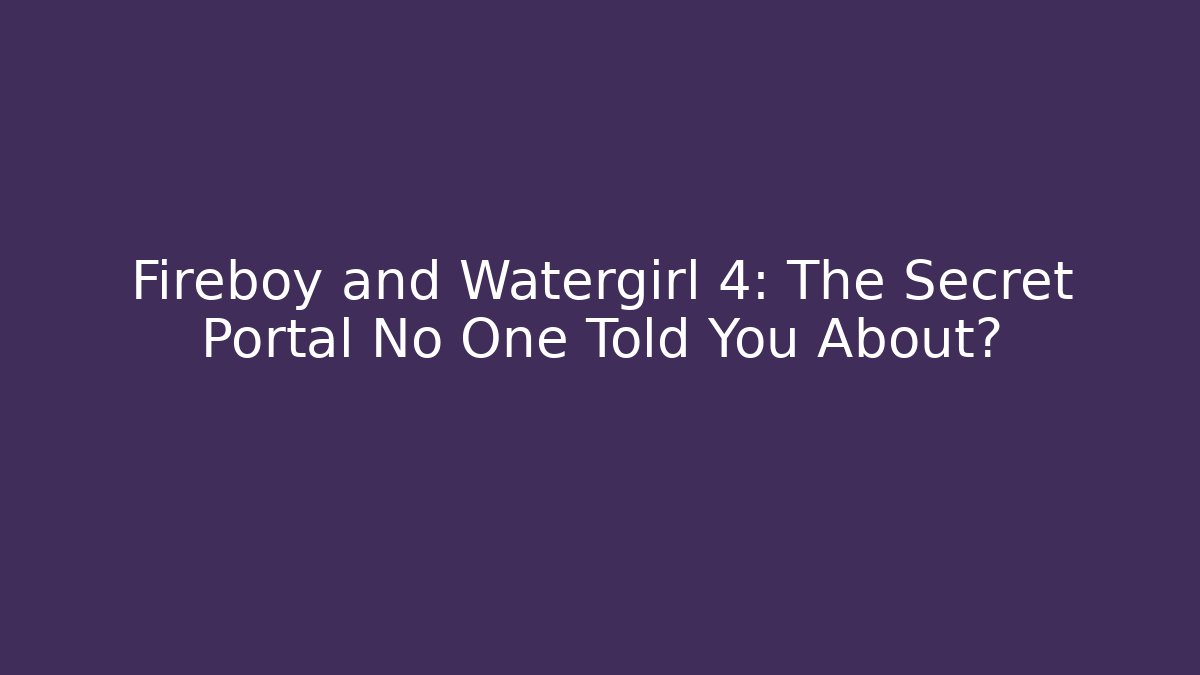 Fireboy and Watergirl 4: The Secret Portal No One Told You About?