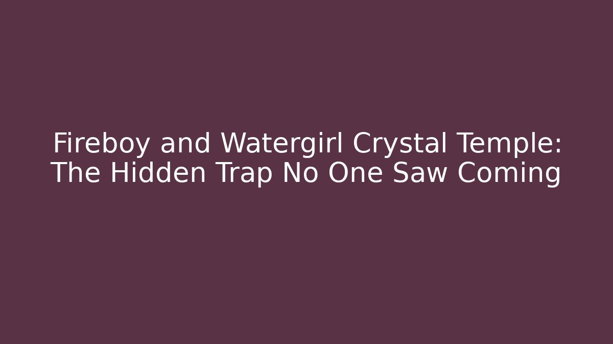 Fireboy and Watergirl Crystal Temple: The Hidden Trap No One Saw Coming - Vintage E-Juice
