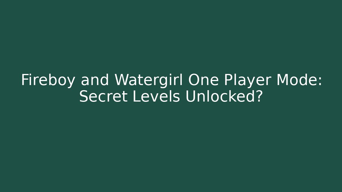 Fireboy and Watergirl One Player Mode: Secret Levels Unlocked?