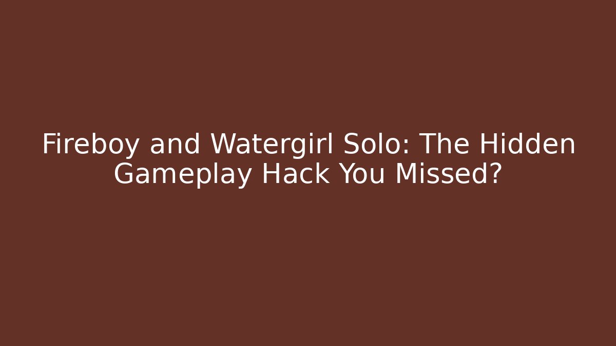 Fireboy and Watergirl Solo: The Hidden Gameplay Hack You Missed?