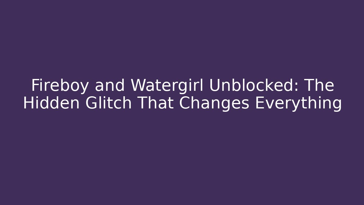 Fireboy and Watergirl Unblocked: The Hidden Glitch That Changes Everything