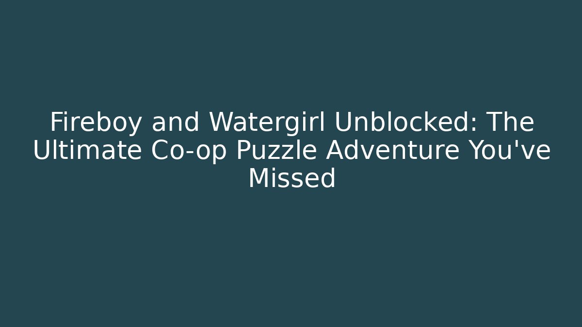 Fireboy and Watergirl Unblocked: The Ultimate Co-op Puzzle Adventure You've Missed