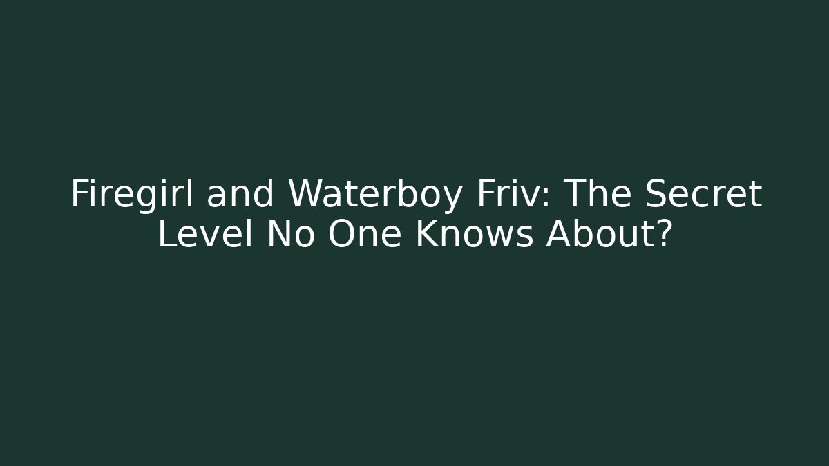 Firegirl and Waterboy Friv: The Secret Level No One Knows About?