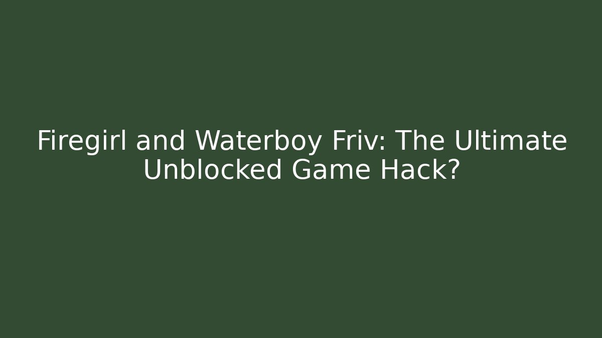 Firegirl and Waterboy Friv: The Ultimate Unblocked Game Hack?