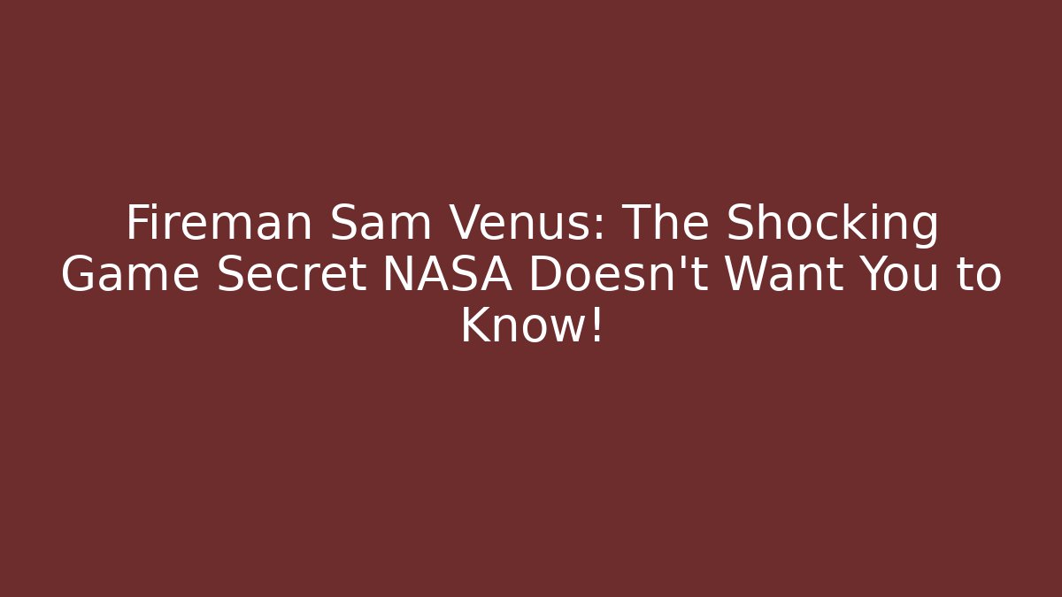 Fireman Sam Venus: The Shocking Game Secret NASA Doesn’t Want You to Know!