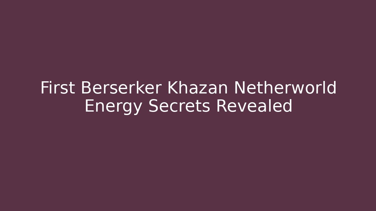First Berserker Khazan Netherworld Energy Secrets Revealed