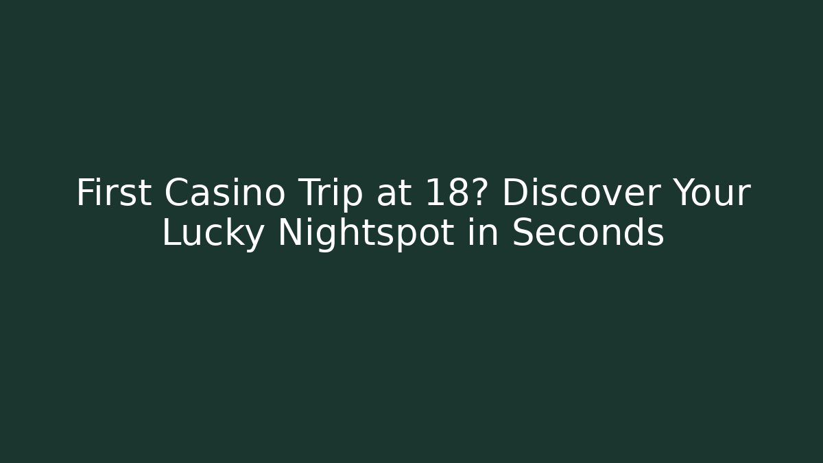 First Casino Trip at 18? Discover Your Lucky Nightspot in Seconds