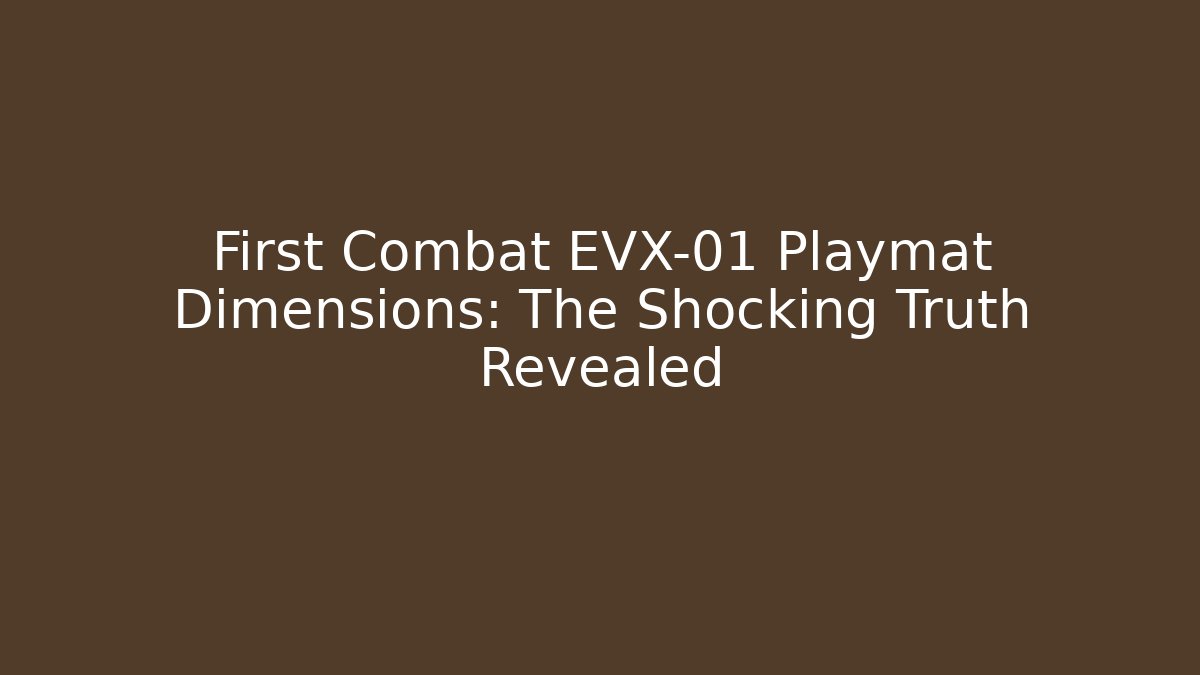 First Combat EVX-01 Playmat Dimensions: The Shocking Truth Revealed