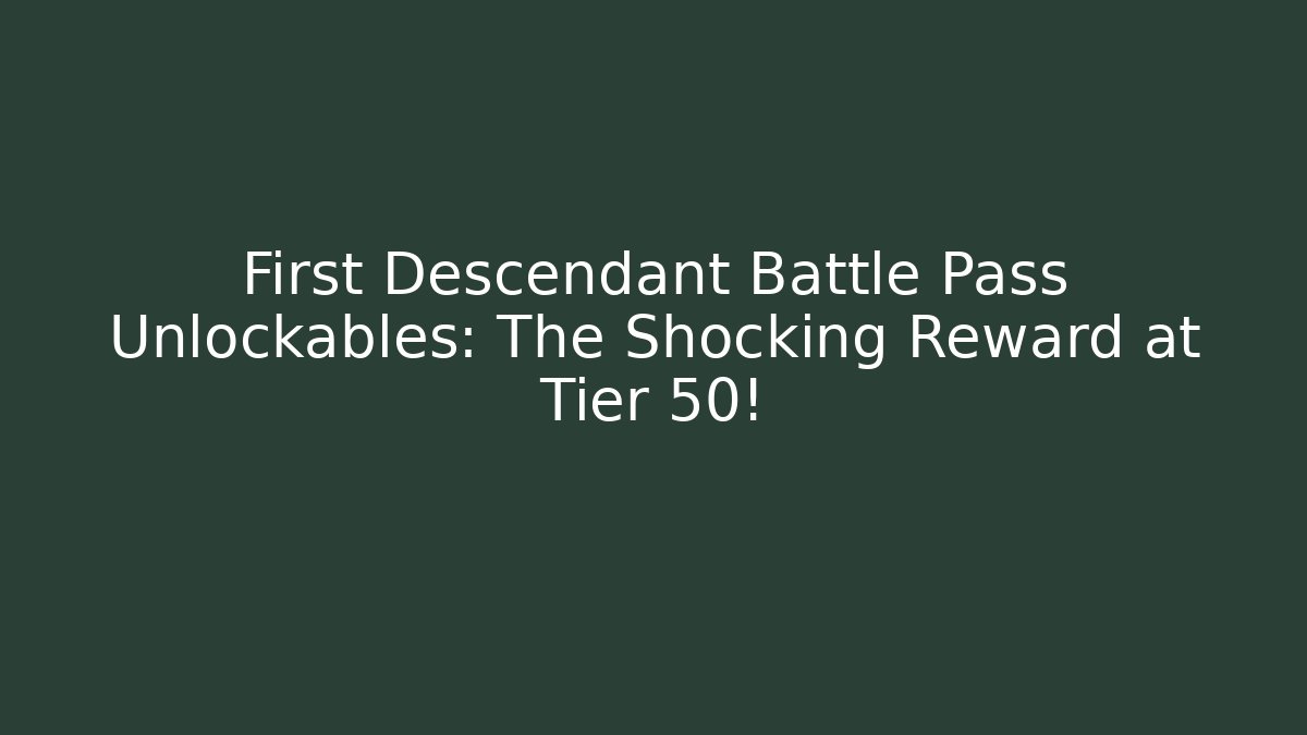 First Descendant Battle Pass Unlockables: The Shocking Reward at Tier 50!