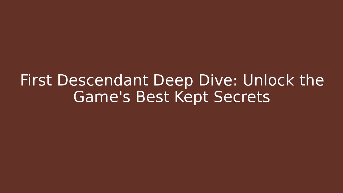 First Descendant Deep Dive: Unlock the Game's Best Kept Secrets