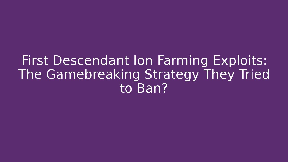 First Descendant Ion Farming Exploits: The Gamebreaking Strategy They Tried to Ban?