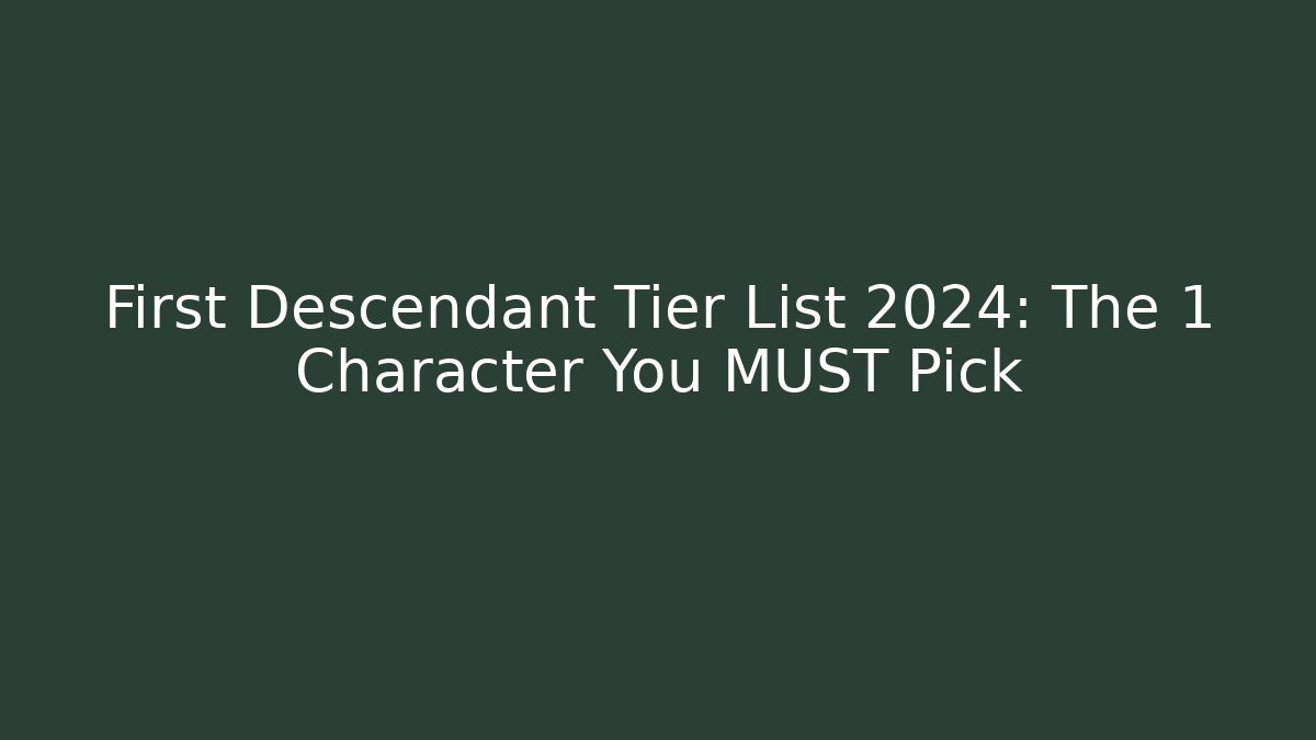 First Descendant Tier List 2024: The 1 Character You MUST Pick