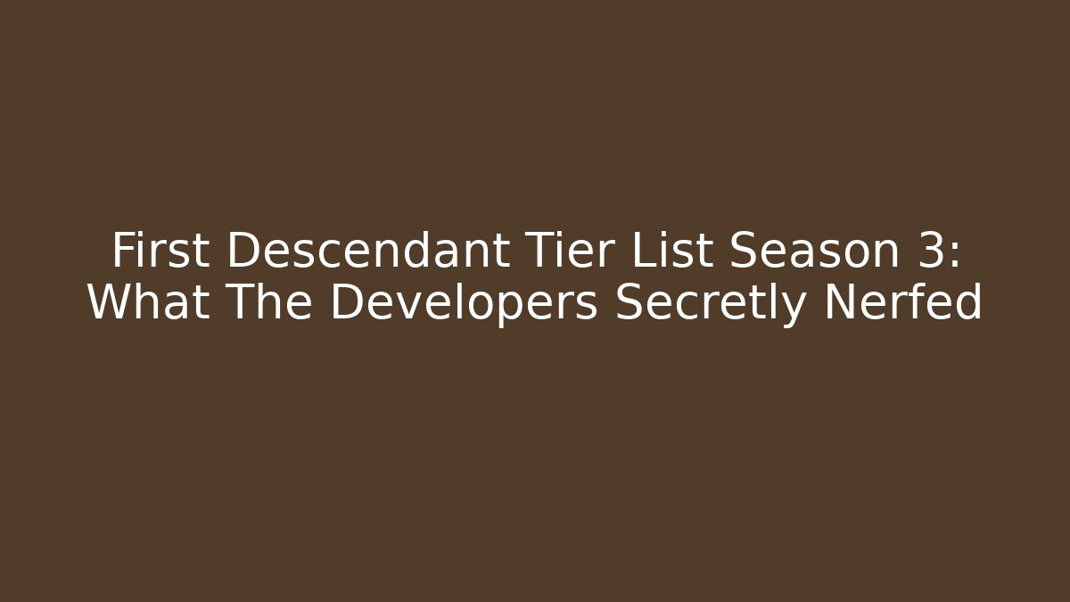 First Descendant Tier List Season 3: What The Developers Secretly Nerfed