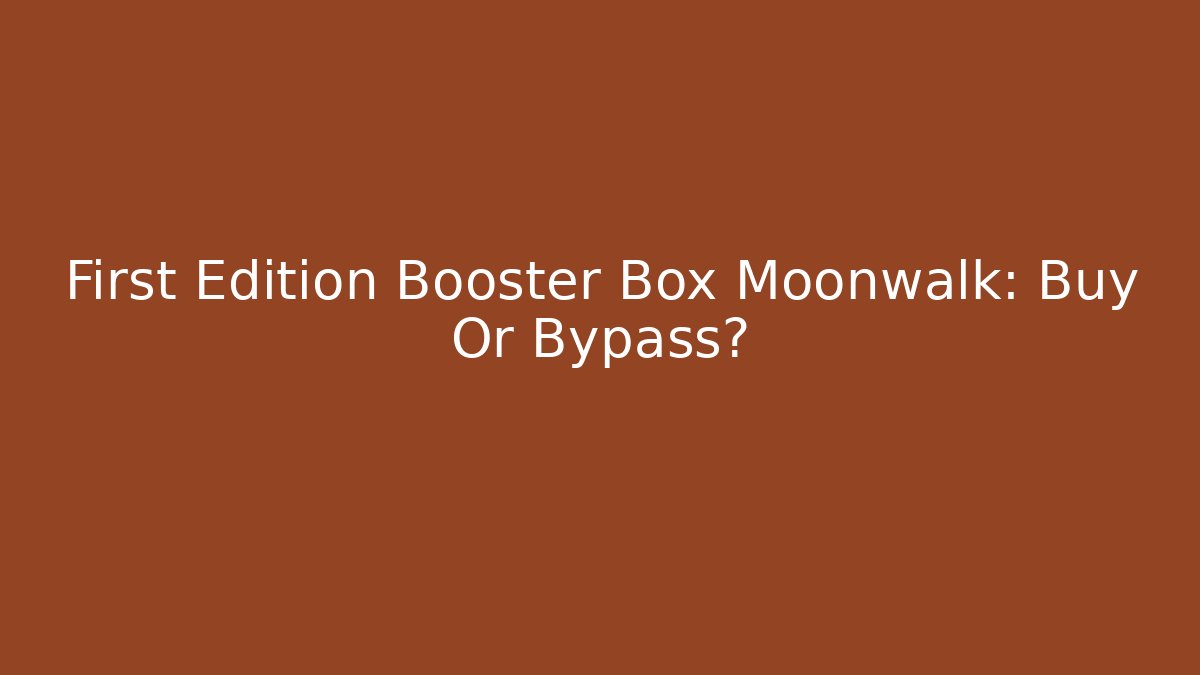 First Edition Booster Box Moonwalk: Buy Or Bypass?