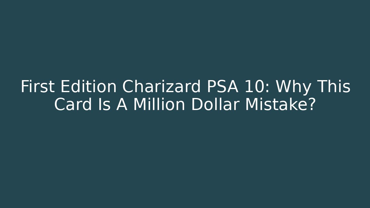 First Edition Charizard PSA 10: Why This Card Is A Million Dollar Mistake?