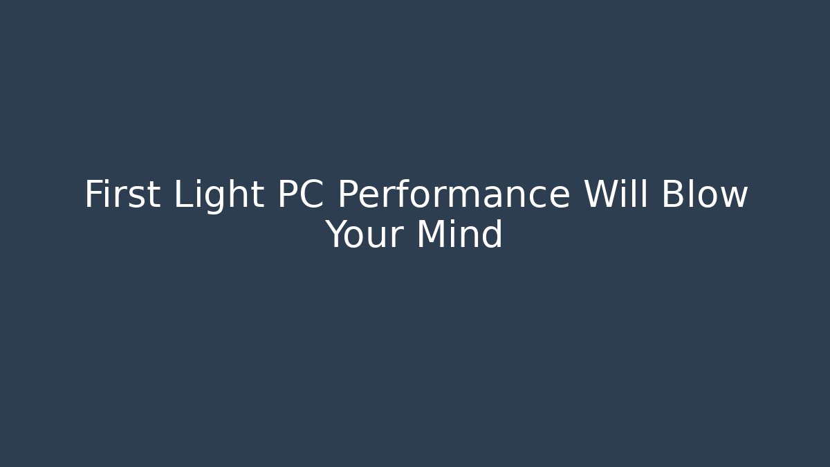 First Light PC Performance Will Blow Your Mind