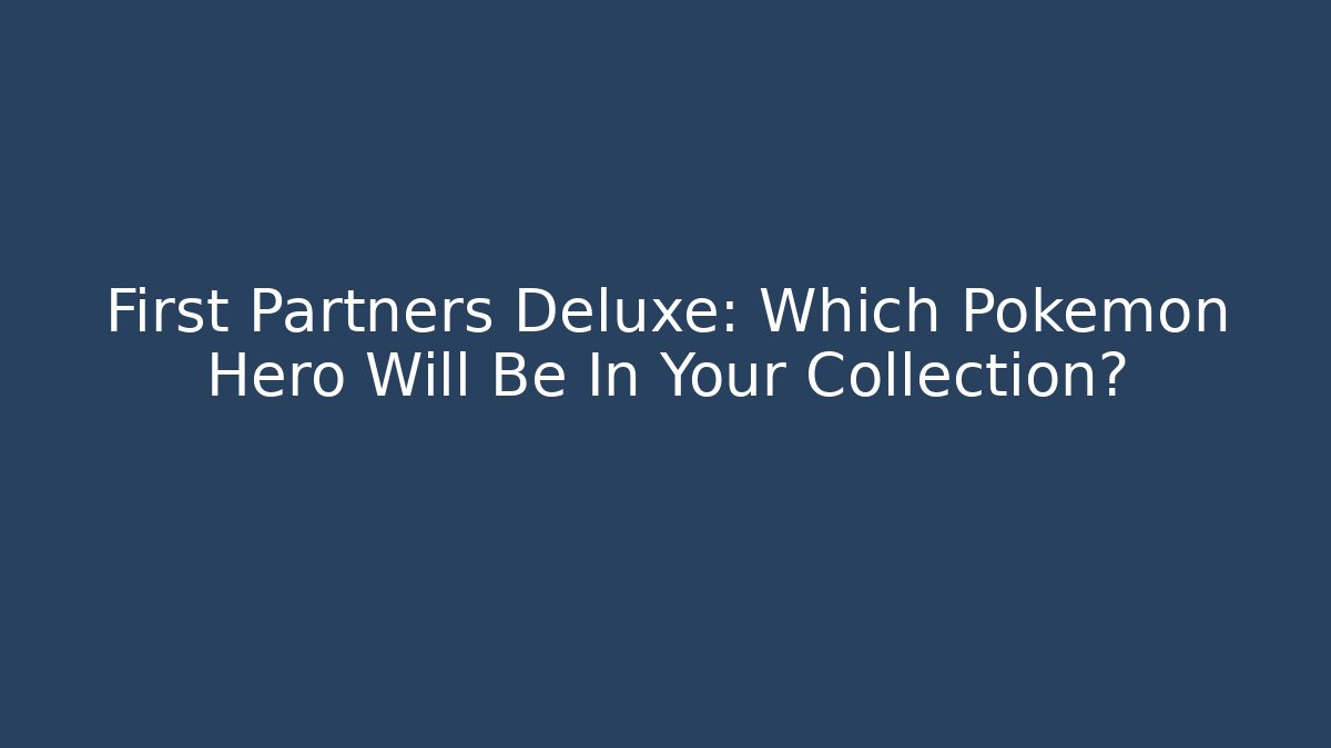 First Partners Deluxe: Which Pokémon Hero Will Be In Your Collection?