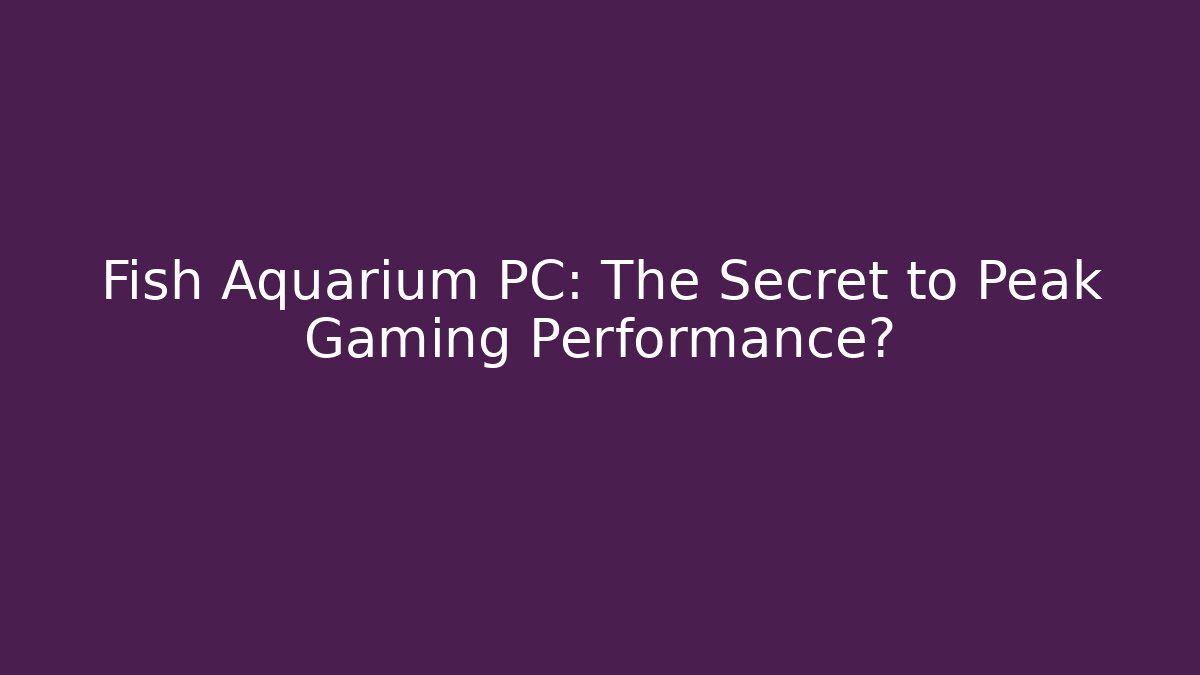 Fish Aquarium PC: The Secret to Peak Gaming Performance?