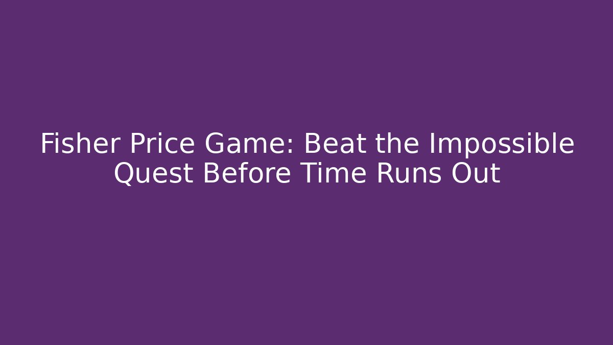 Fisher Price Game: Beat the Impossible Quest Before Time Runs Out