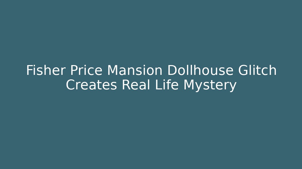 Fisher Price Mansion Dollhouse Glitch Creates Real Life Mystery