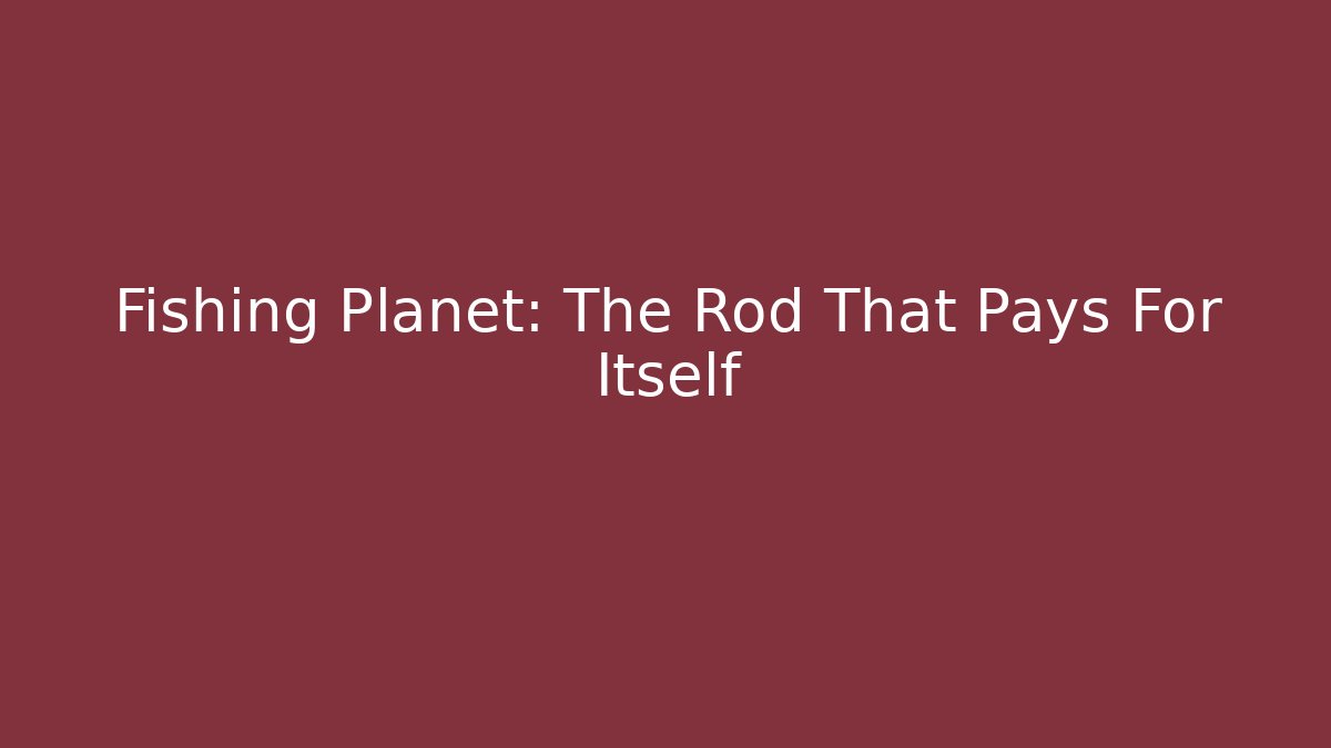 Fishing Planet: The Rod That Pays For Itself