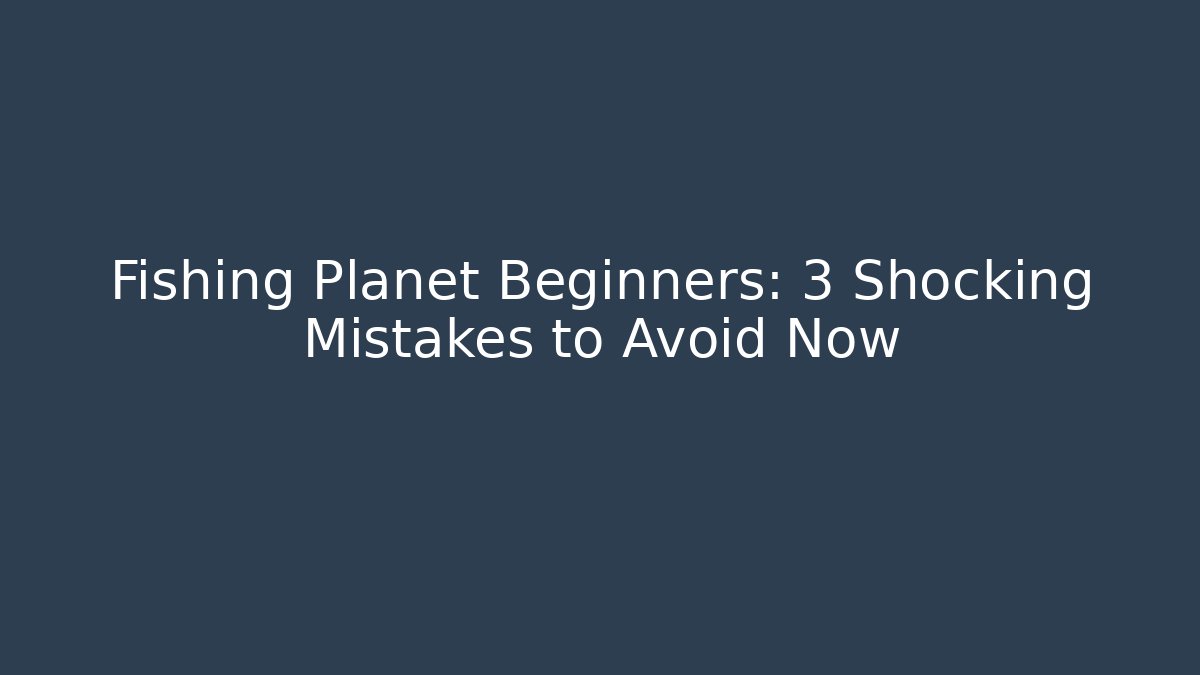 Fishing Planet Beginners: 3 Shocking Mistakes to Avoid Now