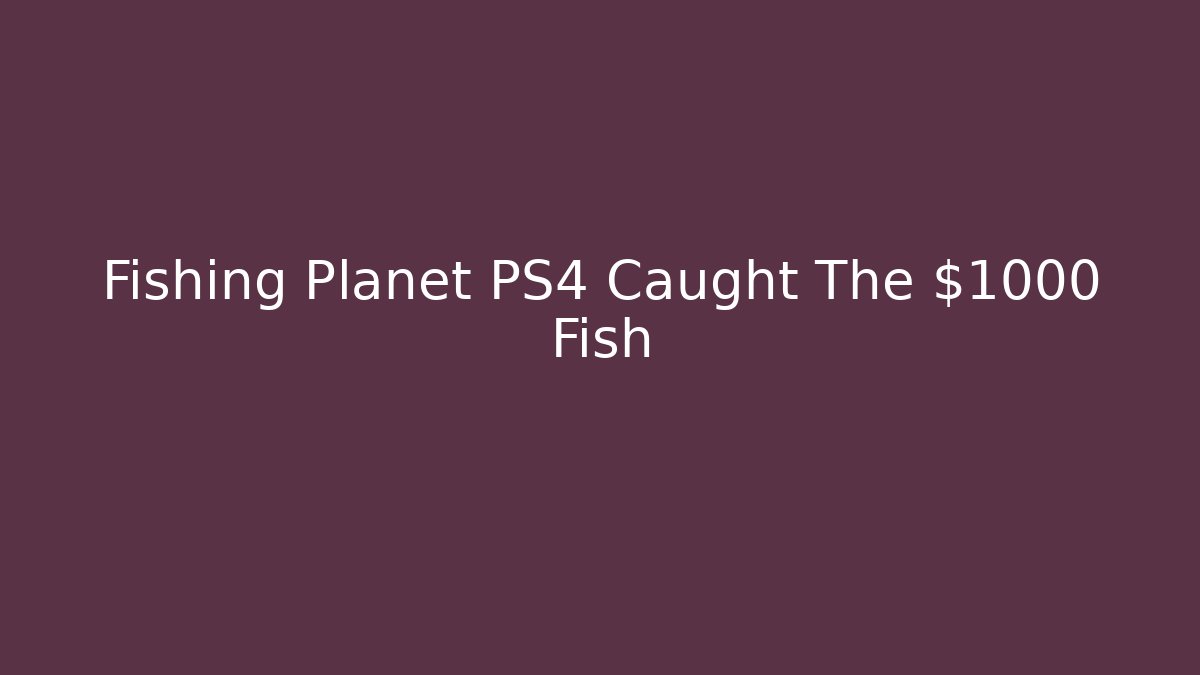 Fishing Planet PS4 Caught The $1000 Fish
