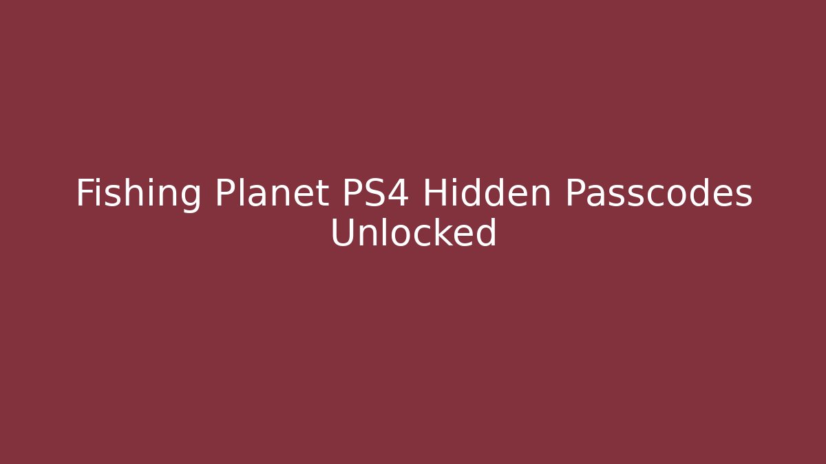 Fishing Planet PS4 Hidden Passcodes Unlocked - Vintage E-Juice