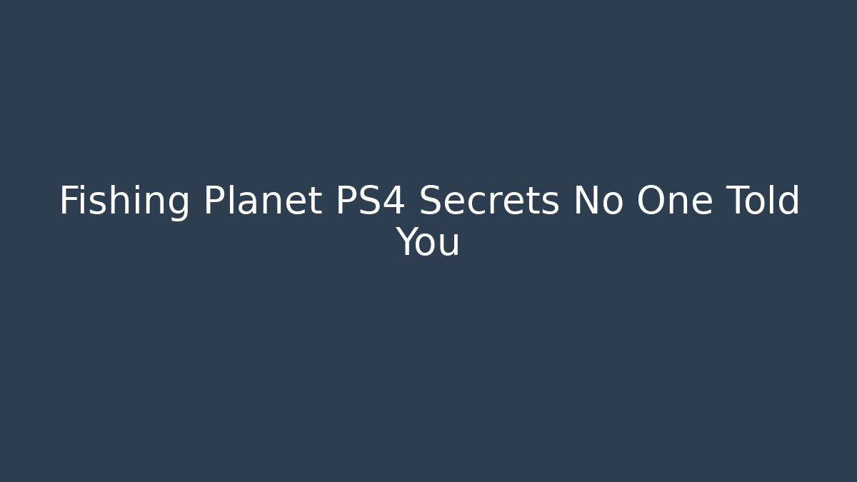 Fishing Planet PS4 Secrets No One Told You