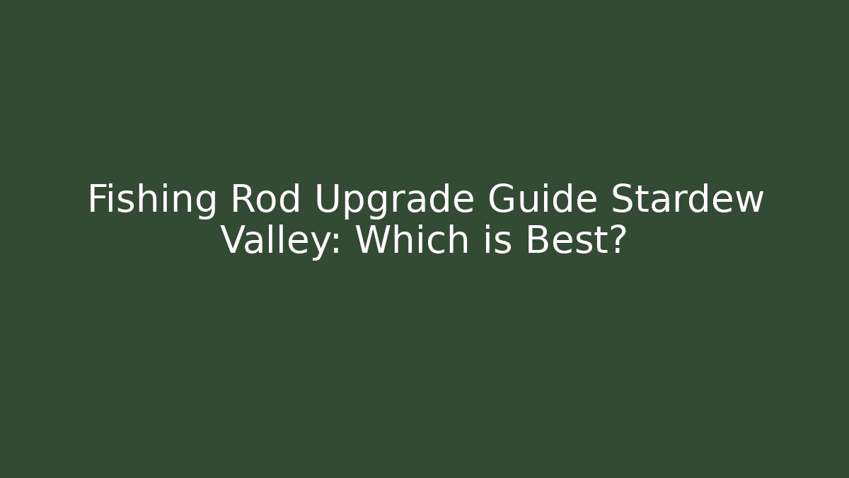 Fishing Rod Upgrade Guide Stardew Valley: Which is Best?