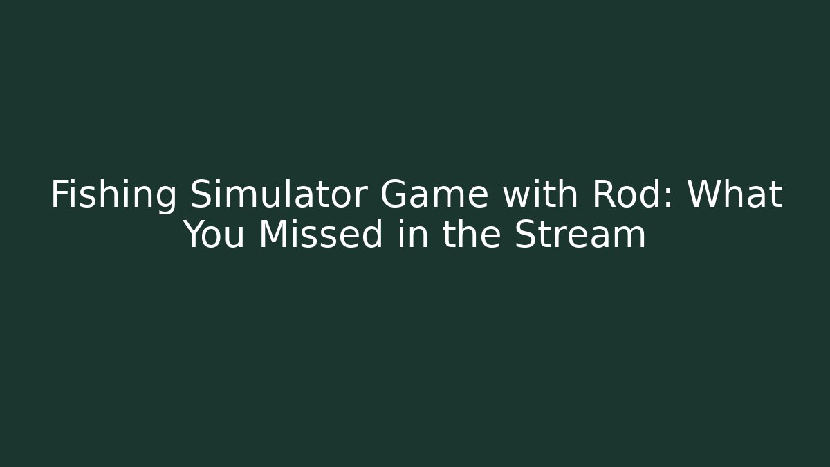 Fishing Simulator Game with Rod: What You Missed in the Stream