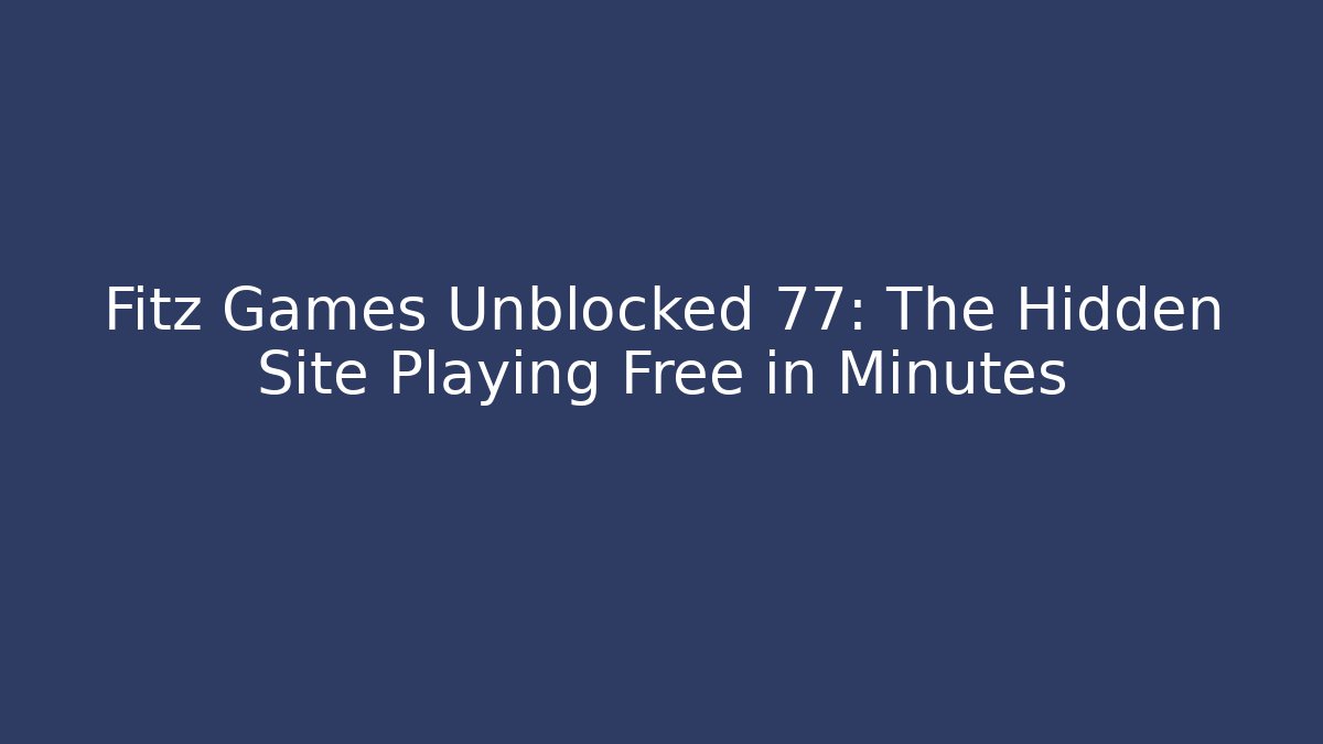 Fitz Games Unblocked 77: The Hidden Site Playing Free in Minutes