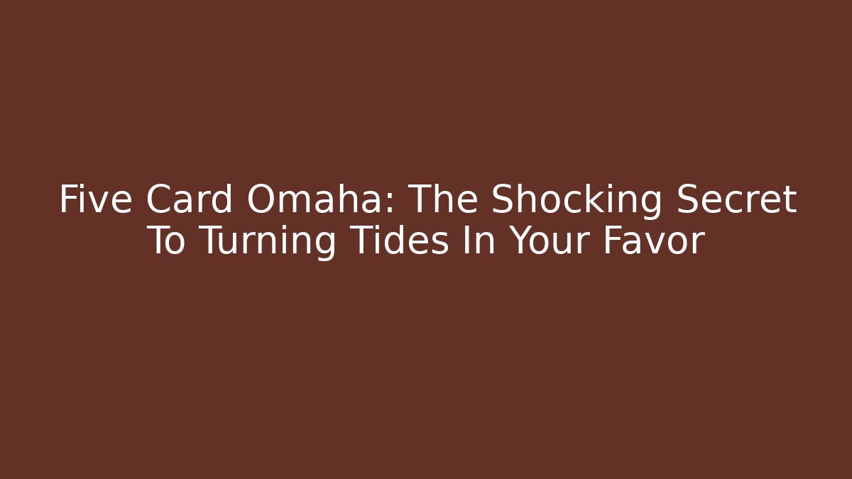 Five Card Omaha: The Shocking Secret To Turning Tides In Your Favor