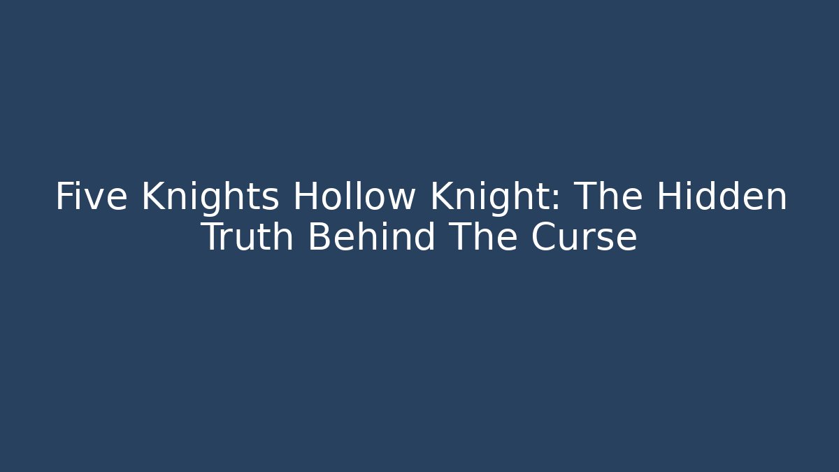 Five Knights Hollow Knight: The Hidden Truth Behind The Curse