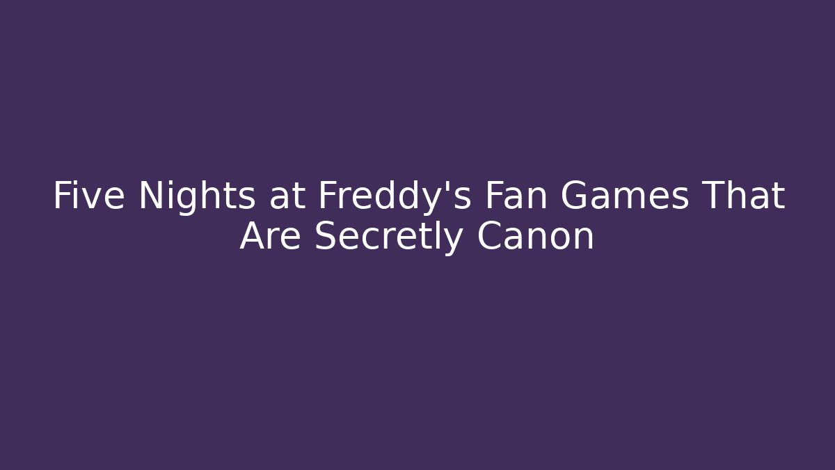 Five Nights at Freddy's Fan Games That Are Secretly Canon