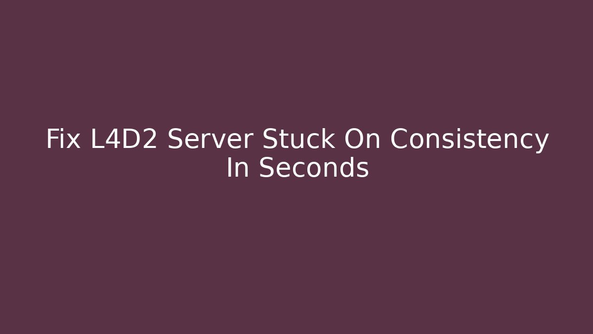 Fix L4D2 Server Stuck On Consistency In Seconds - Vintage E-Juice