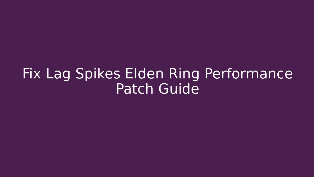 Fix Lag Spikes Elden Ring Performance Patch Guide - Vintage E-Juice