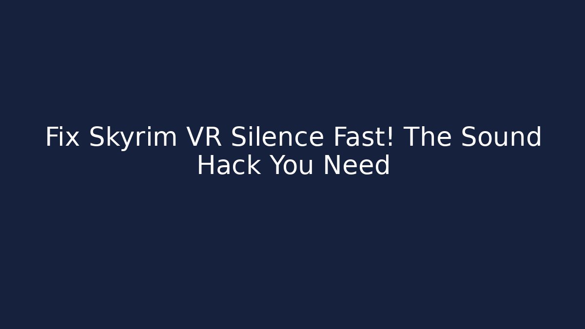 Fix Skyrim VR Silence Fast! The Sound Hack You Need