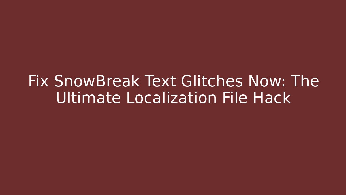 Fix SnowBreak Text Glitches Now: The Ultimate Localization File Hack