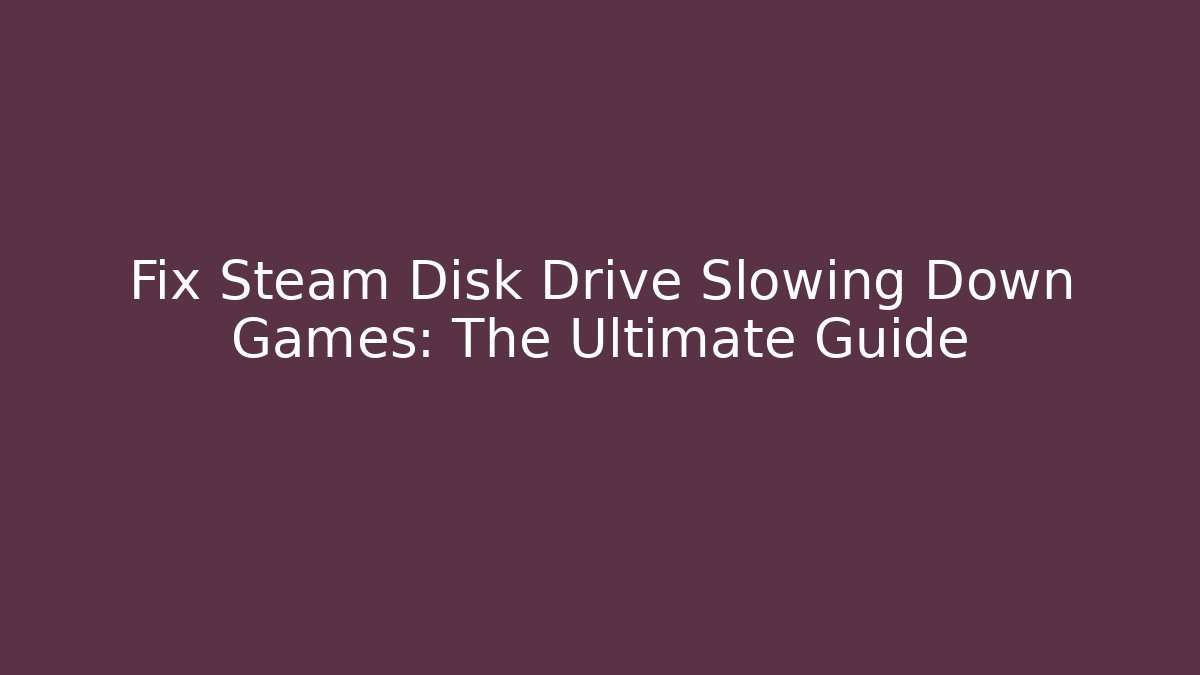 Fix Steam Disk Drive Slowing Down Games: The Ultimate Guide - Vintage E-Juice